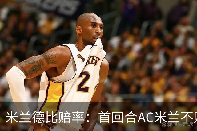 米兰德比赔率：首回合AC米兰不败 国米强弩之末